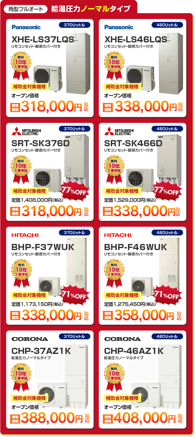 角型フルオート給湯圧力ノーマルタイプエコキュート8種 「 Panasonic XHE-LS37LQS ［318,000円］ 」「 Panasonic XHE-LS46LQS ［338,000円］ 」「 MITSUBISHI SRT-SK376D ［318,000円］ 」「 MITSUBISHI SRT-SK466D ［338,000円］  」「 HITACHI BHP-F37WUK ［338,000円］ 」「 HITACHI BHP-F46WUK ［358,000円］ 」「 CORONA CHP-37AZ1K ［388,000円］ 」「 CORONA CHP-46AZ1K ［408,000円］ 」