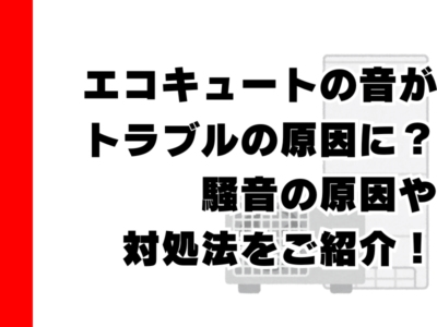 エコキュートの音がトラブルの原因に？騒音の原因や対処法をご紹介！