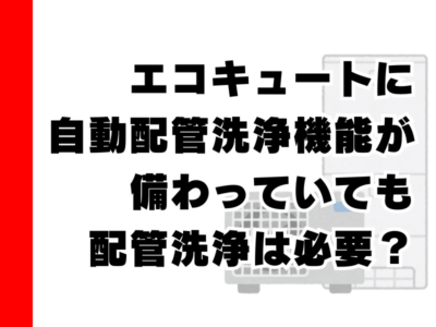 【2025年最新】エコキュートの自動配管洗浄だけでは不十分？プロが教える本当の配管洗浄と実践方法