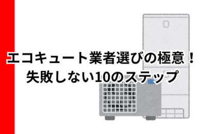 エコキュート業者選びの極意！失敗しない10のステップ