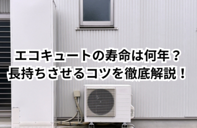 エコキュートの寿命は何年？長持ちさせるコツを徹底解説！