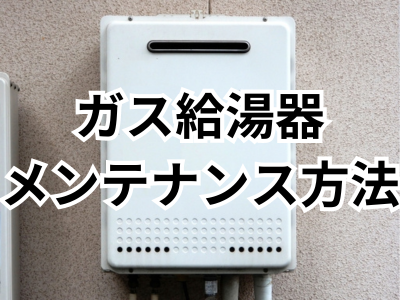 ガス給湯器はメンテナンスが必要！給湯器を長持ちさせる自分でできるメンテナンス方法を徹底解説！