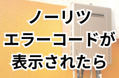 【2025年最新版】ノーリツ給湯器のエラーコード一覧と対処法！故障？それとも寿命？