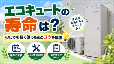 エコキュートの寿命は？少しでも長く使うためのコツを解説
