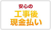 安心の工事後現金払い
