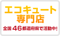 「エコキュート専門店」全国46都道府県で活動中！