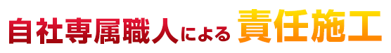自社専属職人による責任施工