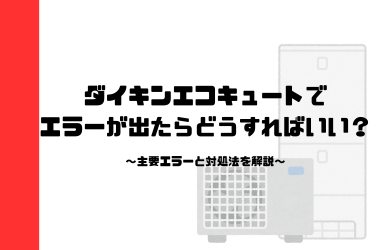 ダイキンエコキュートでエラーが出たらどうすればいい？主要エラーコードと対処法を解説！