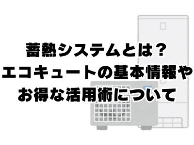 蓄熱システムとは？エコキュートの基本情報やお得な活用術について