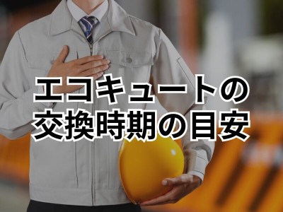 エコキュート買い替え時期の目安は？費用相場や買い替えのサインを伝授