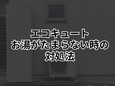 エコキュートにお湯がたまらない…原因と考えられる理由について