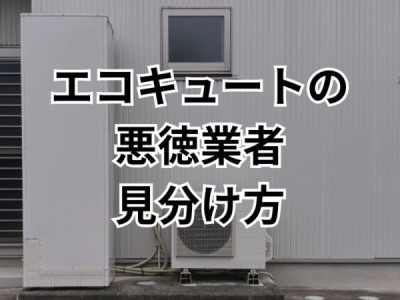 エコキュート交換の詐欺やトラブル被害に遭わないためにできることとは