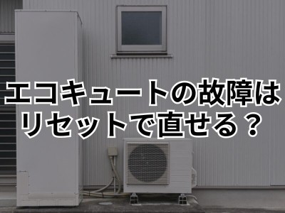 エコキュートが故障！？自分で解決するためにリセットは有効なのかを徹底解説！