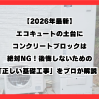 【2026年最新】エコキュートの土台にコンクリートブロックは絶対NG！後悔しないための「正しい基礎工事」をプロが解説！
