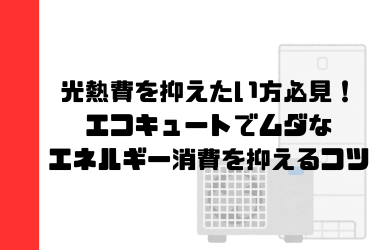 光熱費を抑えたい方必見！エコキュートでムダなエネルギー消費を抑えるコツ
