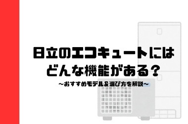 日立のエコキュートにはどんな機能がある？おすすめモデル＆選び方を解説