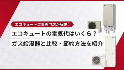 エコキュートの電気代はいくら？ガス給湯器との比較と節約方法を紹介