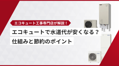 エコキュートにすると水道代が安くなる？仕組みと節約のポイント