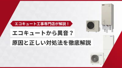 エコキュートから異音？原因と正しい対処法を徹底解説