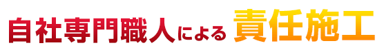 自社専門職人による責任施工