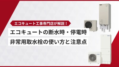 エコキュートは断水時・停電時に使える？非常用取水栓の使い方と注意点