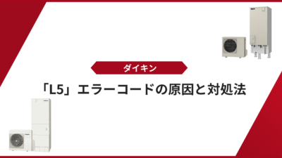 【ダイキン エコキュート】「L5」エラーコードの原因と対処法