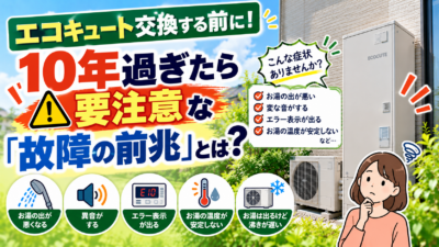 エコキュート交換する前に！10年過ぎたら要注意な「故障の前兆」とは？