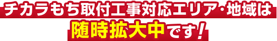 チカラもち取付工事対応エリア・地域は随時拡大中です!