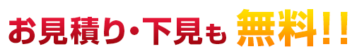 お見積り・下見も無料！
