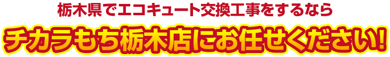 栃木県でエコキュート交換工事をするなら チカラもち栃木店にお任せください