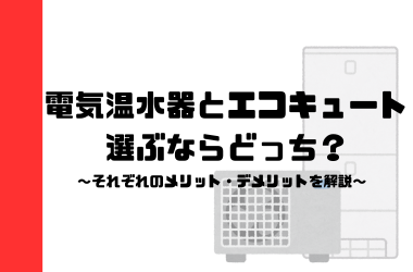 電気温水器とエコキュート、選ぶならどっち？それぞれのメリット・デメリットを解説
