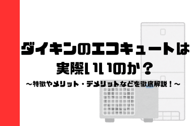 ダイキンのエコキュートってどうなの？特徴やメリット・デメリットなどを徹底解説！