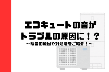 エコキュートの音がトラブルの原因に？騒音の原因や対処法をご紹介！