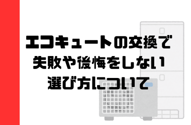 エコキュートの交換工事で失敗や後悔をしない選び方について