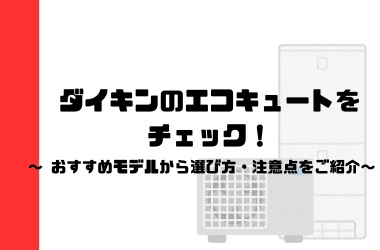 ダイキンのエコキュートをチェック！おすすめモデルから選び方・注意点までご紹介