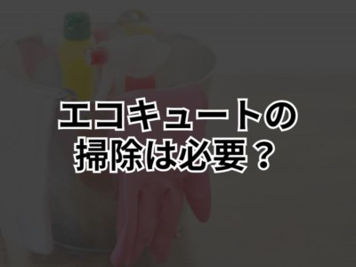 エコキュートはお手入れが必要！掃除を怠るリスクや頻度・やり方を解説