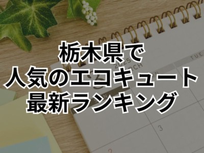 【最新情報!!】栃木県でエコキュート交換を検討している方へ人気商品TOP3を紹介！