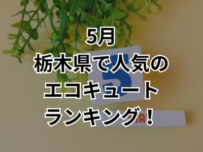 【最新ランキング情報！】5月に栃木県でエコキュート交換するならこの商品！