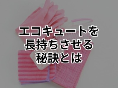 エコキュートを長持ちさせるためのメンテナンス方法とは？