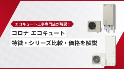 コロナのエコキュートの特徴・シリーズ比較・価格【2026年最新版】