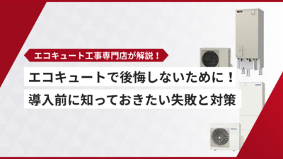 エコキュートで後悔しないために！導入前に知っておきたい失敗パターンと対策