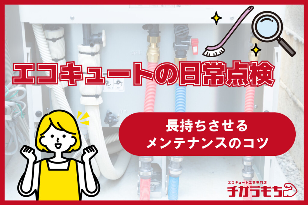 エコキュートの日常点検｜長持ちさせるメンテナンスのコツ