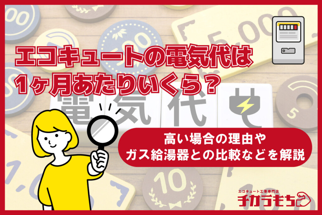 エコキュートの電気代は1ヶ月あたりいくら？高い場合の理由やガス給湯器との比較などを解説