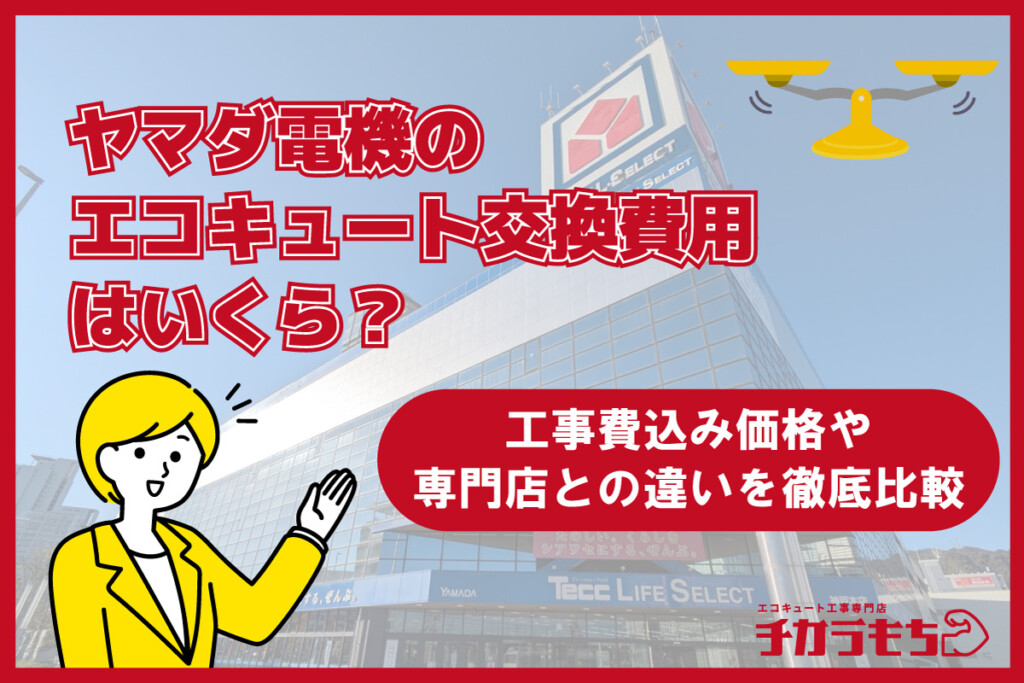 ヤマダ電機のエコキュート交換費用はいくら？工事費込み価格や専門店との違いを徹底比較