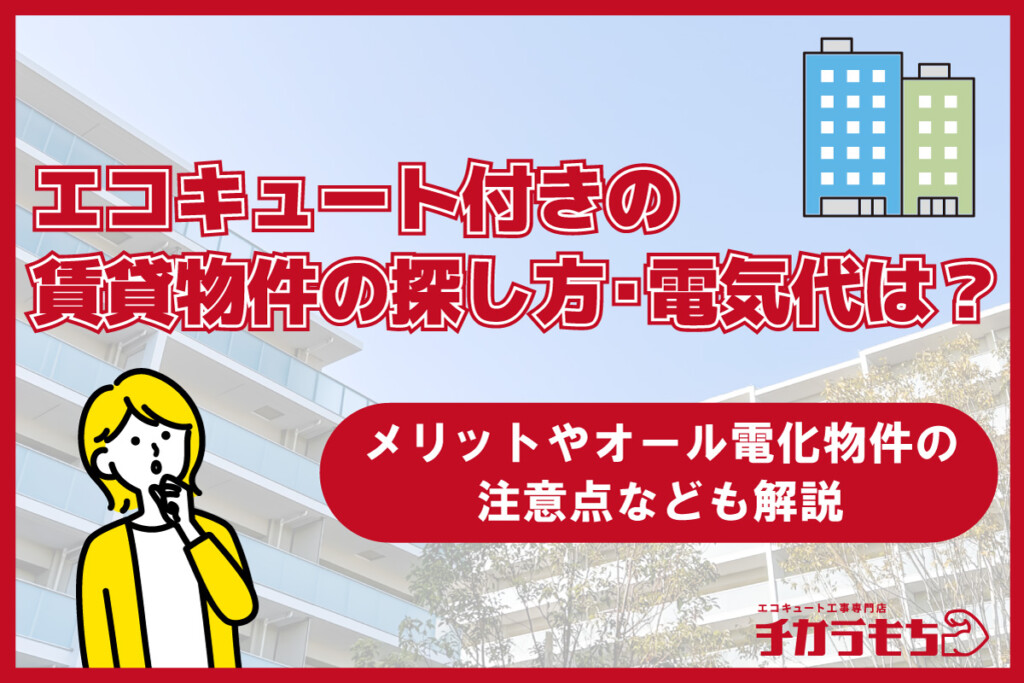 エコキュート付きの賃貸の探し方・電気代は？メリットやオール電化物件の注意点なども解説