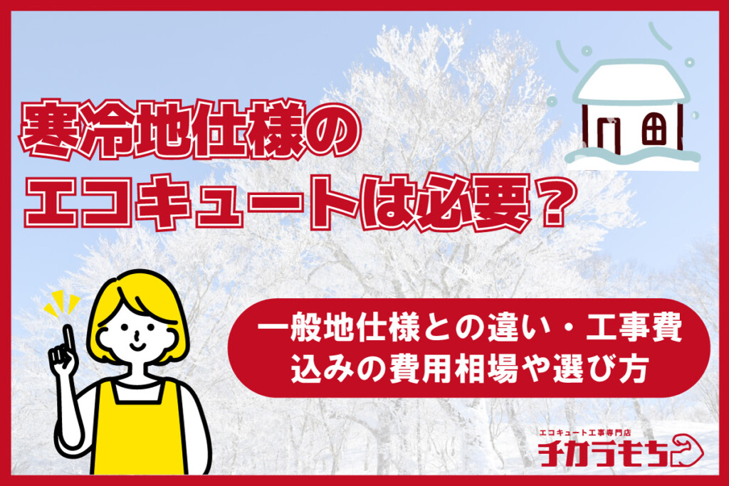 寒冷地仕様のエコキュートは必要？一般地仕様との違い・工事費込みの費用相場や選び方を解説