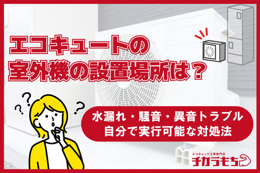 エコキュート室外機の設置場所は？水漏れ・騒音・異音トラブルと自分で