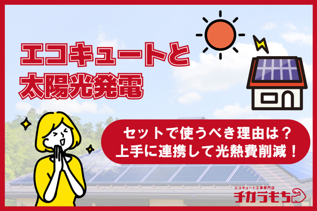 エコキュートと太陽光発電をセットで使うべき理由は？上手に連携して光熱費削減！