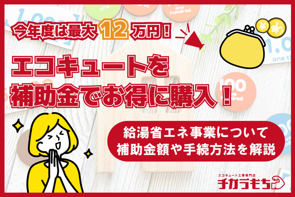 2026年度は最大12万円！エコキュートを補助金でお得に購入！給湯省エネ事業について、補助金額や手続き方法を解説