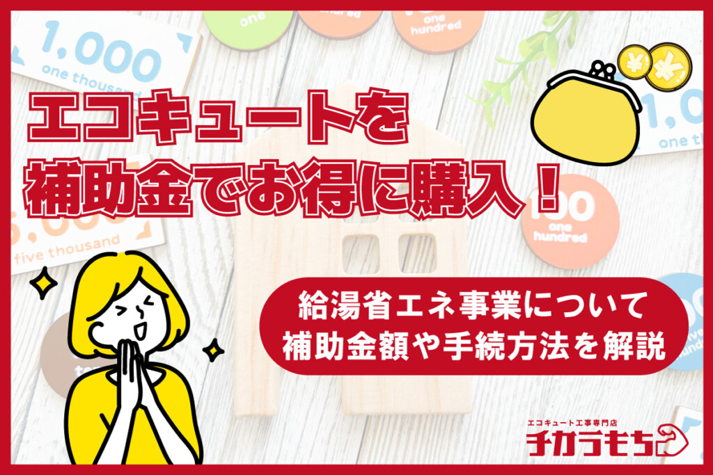 エコキュートを補助金でお得に購入！給湯省エネ事業について、補助金額や手続き方法を解説